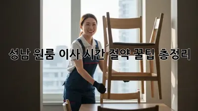 성남 원룸 이사 시간 절약, 꿀팁 총정리!
