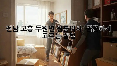 전남 고흥 두원면 원룸이사? 📦 꼼꼼하게 고르는 꿀팁! ✨