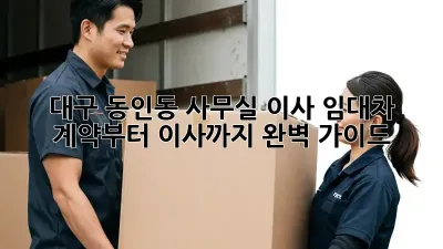 대구 동인동 사무실 이사? 임대차 계약부터 이사까지 완벽 가이드!