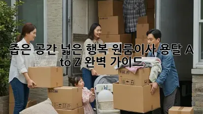 좁은 공간, 넓은 행복! 원룸이사 용달 A to Z 완벽 가이드 🚚